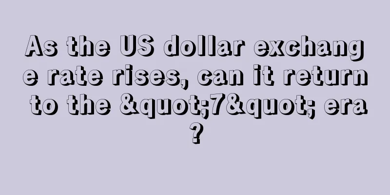 As the US dollar exchange rate rises, can it return to the "7" era?