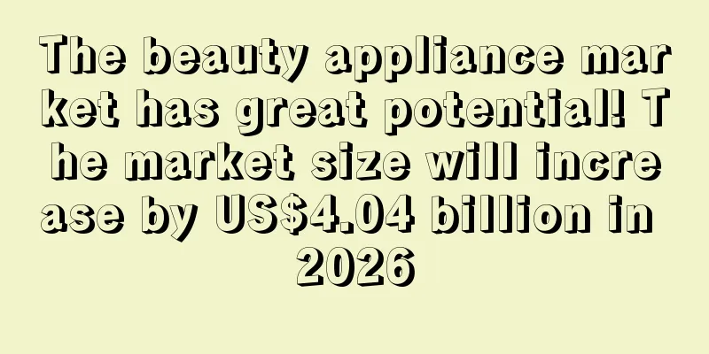 The beauty appliance market has great potential! The market size will increase by US$4.04 billion in 2026