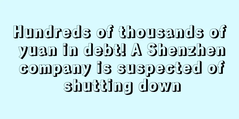 Hundreds of thousands of yuan in debt! A Shenzhen company is suspected of shutting down