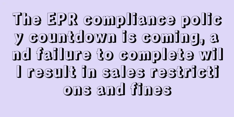 The EPR compliance policy countdown is coming, and failure to complete will result in sales restrictions and fines