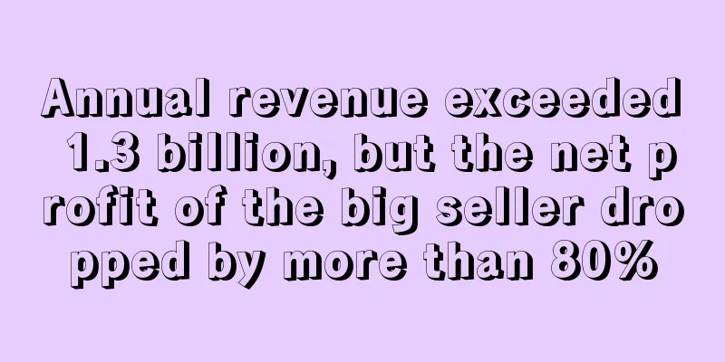 Annual revenue exceeded 1.3 billion, but the net profit of the big seller dropped by more than 80%