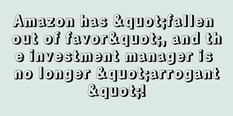 Amazon has "fallen out of favor", and the investment manager is no longer "arrogant"!