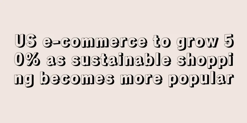 US e-commerce to grow 50% as sustainable shopping becomes more popular