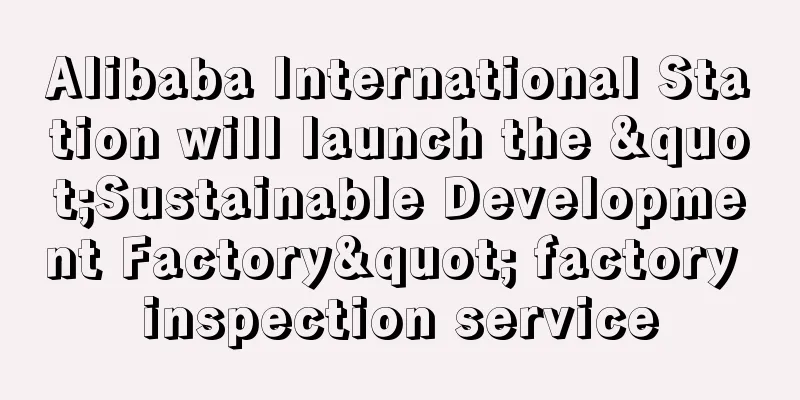 Alibaba International Station will launch the "Sustainable Development Factory" factory inspection service