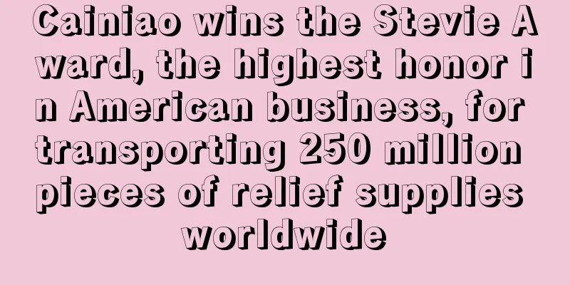 Cainiao wins the Stevie Award, the highest honor in American business, for transporting 250 million pieces of relief supplies worldwide