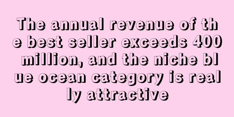 The annual revenue of the best seller exceeds 400 million, and the niche blue ocean category is really attractive