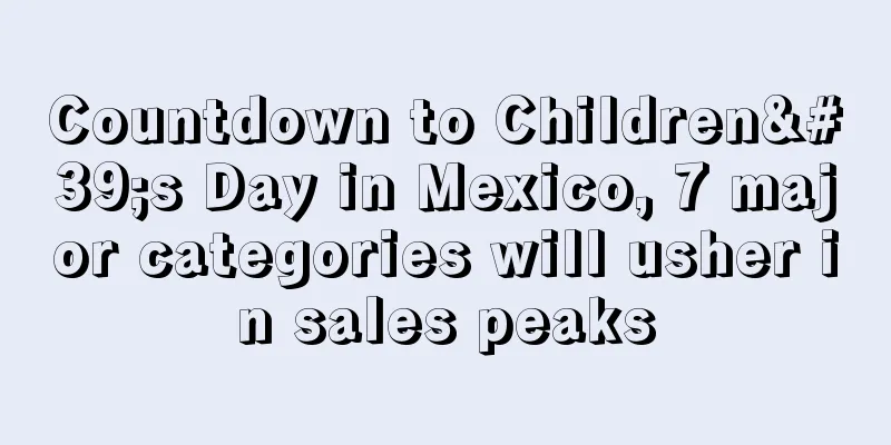 Countdown to Children's Day in Mexico, 7 major categories will usher in sales peaks