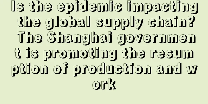 Is the epidemic impacting the global supply chain? The Shanghai government is promoting the resumption of production and work