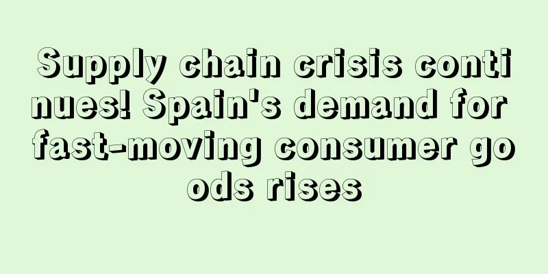 Supply chain crisis continues! Spain's demand for fast-moving consumer goods rises