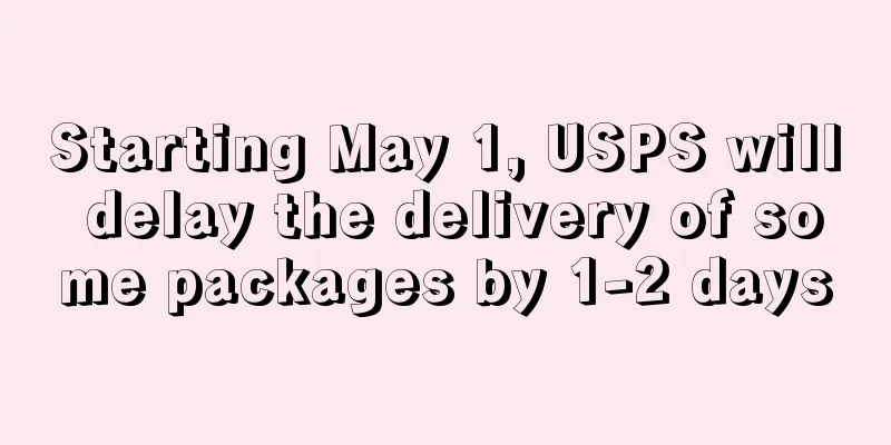 Starting May 1, USPS will delay the delivery of some packages by 1-2 days