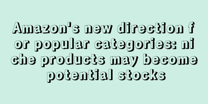 Amazon's new direction for popular categories: niche products may become potential stocks