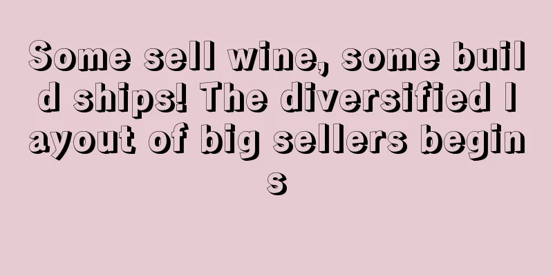 Some sell wine, some build ships! The diversified layout of big sellers begins