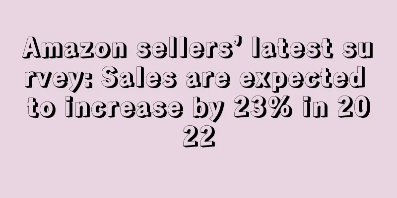 Amazon sellers’ latest survey: Sales are expected to increase by 23% in 2022