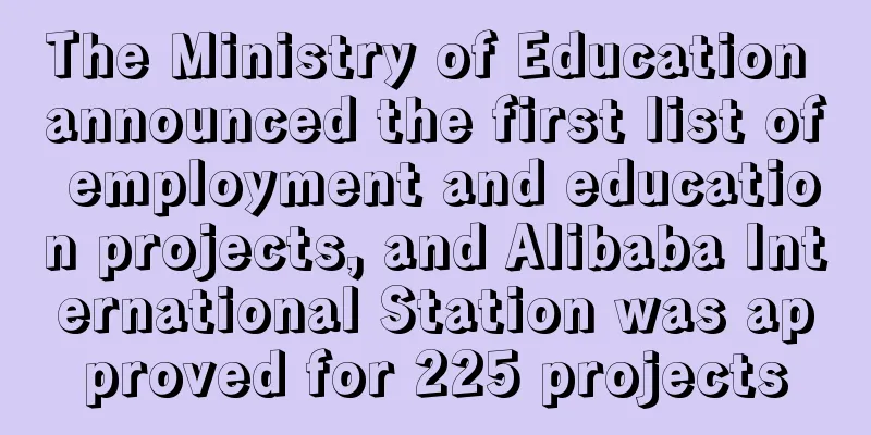 The Ministry of Education announced the first list of employment and education projects, and Alibaba International Station was approved for 225 projects