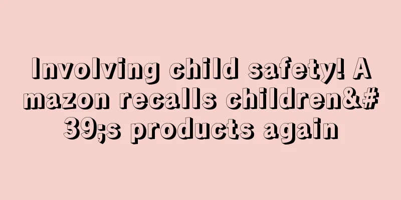 Involving child safety! Amazon recalls children's products again