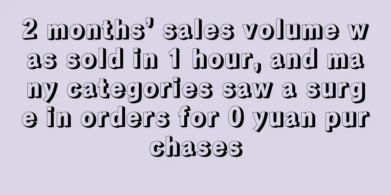 2 months’ sales volume was sold in 1 hour, and many categories saw a surge in orders for 0 yuan purchases