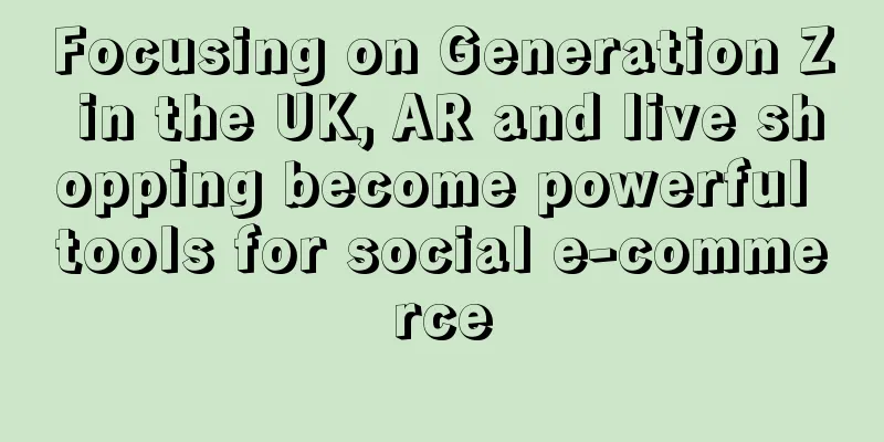 Focusing on Generation Z in the UK, AR and live shopping become powerful tools for social e-commerce
