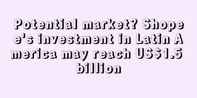 Potential market? Shopee's investment in Latin America may reach US$1.5 billion