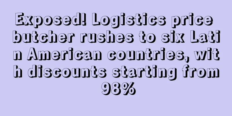 Exposed! Logistics price butcher rushes to six Latin American countries, with discounts starting from 98%