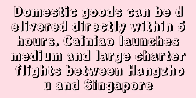 Domestic goods can be delivered directly within 5 hours. Cainiao launches medium and large charter flights between Hangzhou and Singapore