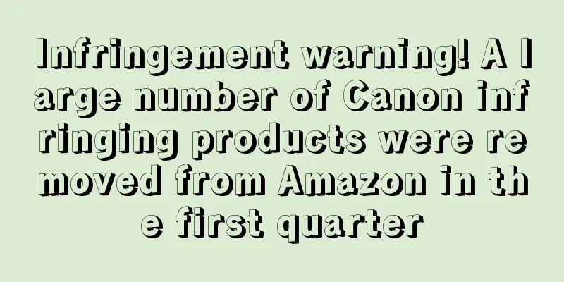 Infringement warning! A large number of Canon infringing products were removed from Amazon in the first quarter