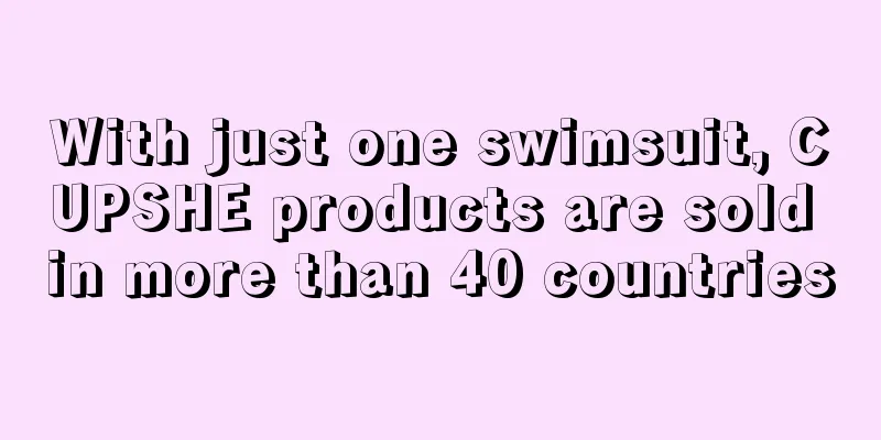 With just one swimsuit, CUPSHE products are sold in more than 40 countries
