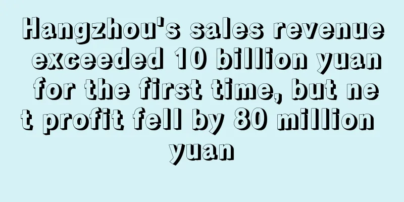 Hangzhou's sales revenue exceeded 10 billion yuan for the first time, but net profit fell by 80 million yuan