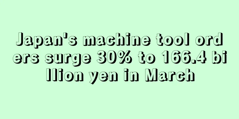 Japan's machine tool orders surge 30% to 166.4 billion yen in March