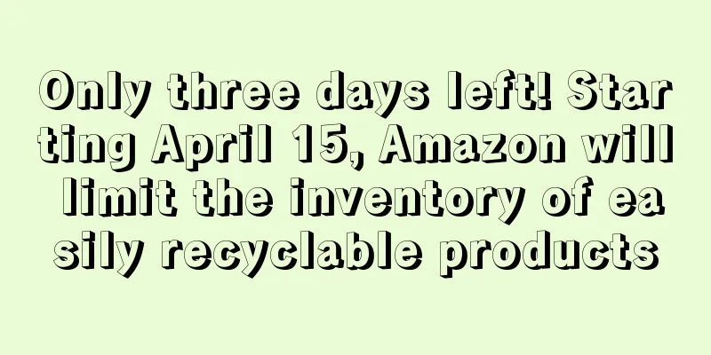 Only three days left! Starting April 15, Amazon will limit the inventory of easily recyclable products