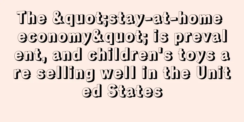 The "stay-at-home economy" is prevalent, and children's toys are selling well in the United States