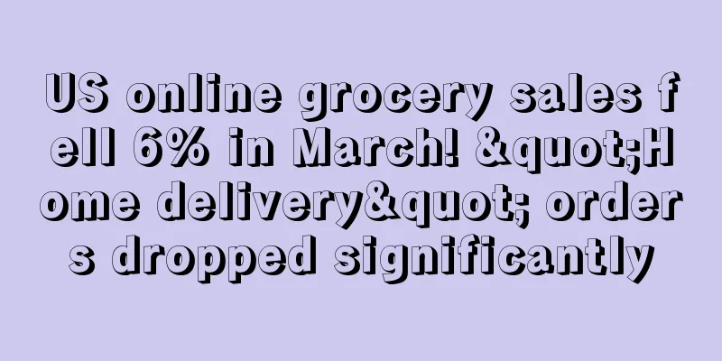 US online grocery sales fell 6% in March! "Home delivery" orders dropped significantly