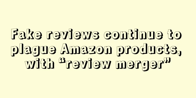 Fake reviews continue to plague Amazon products, with “review merger”