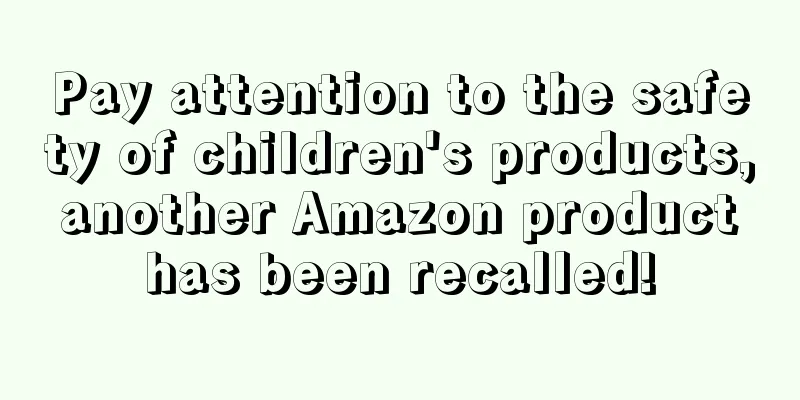 Pay attention to the safety of children's products, another Amazon product has been recalled!