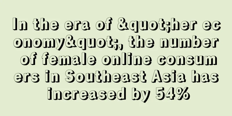 In the era of "her economy", the number of female online consumers in Southeast Asia has increased by 54%