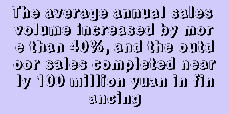The average annual sales volume increased by more than 40%, and the outdoor sales completed nearly 100 million yuan in financing