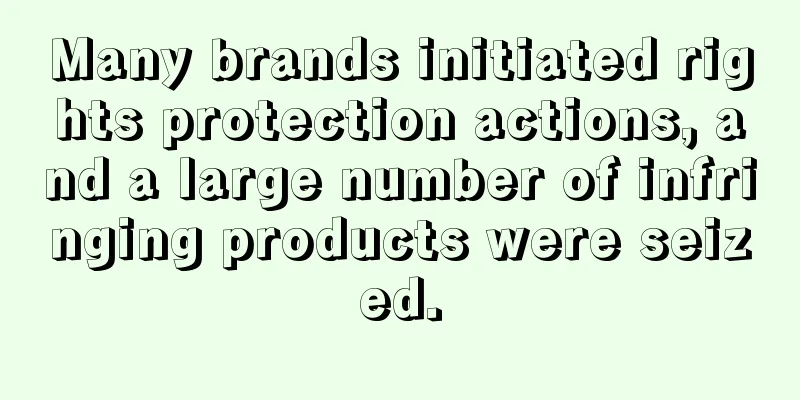 Many brands initiated rights protection actions, and a large number of infringing products were seized.