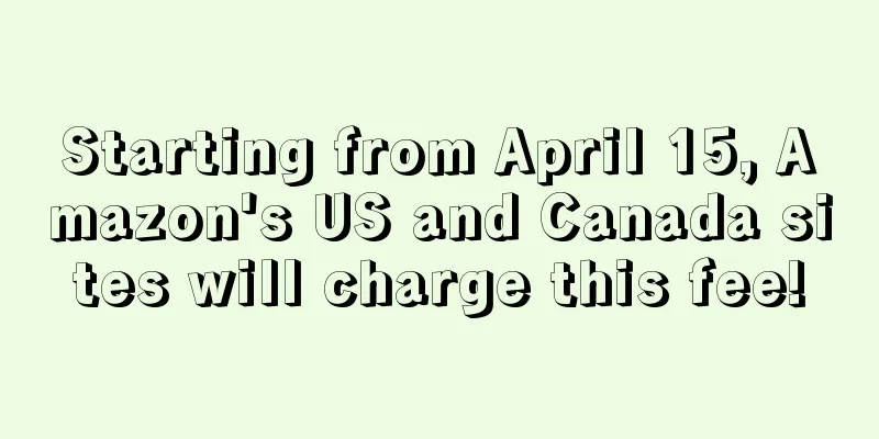 Starting from April 15, Amazon's US and Canada sites will charge this fee!