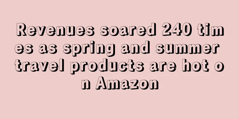 Revenues soared 240 times as spring and summer travel products are hot on Amazon