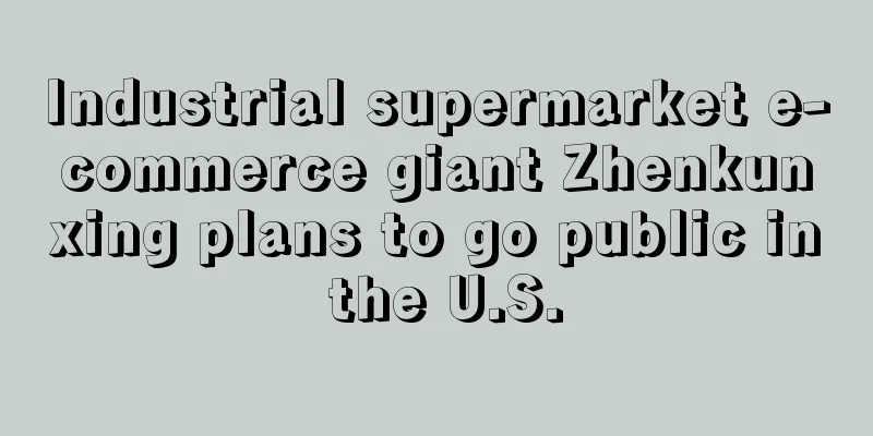 Industrial supermarket e-commerce giant Zhenkunxing plans to go public in the U.S.