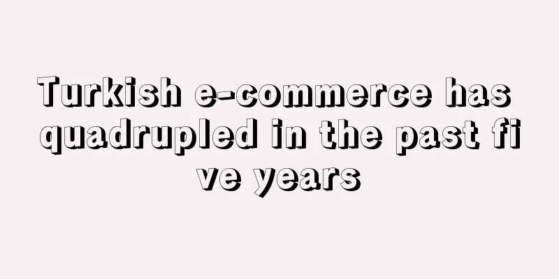 Turkish e-commerce has quadrupled in the past five years