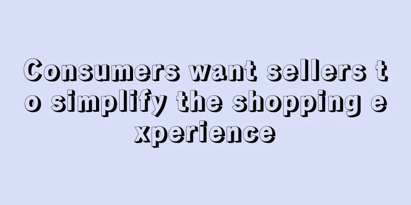 Consumers want sellers to simplify the shopping experience