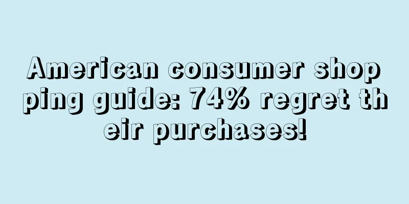 American consumer shopping guide: 74% regret their purchases!