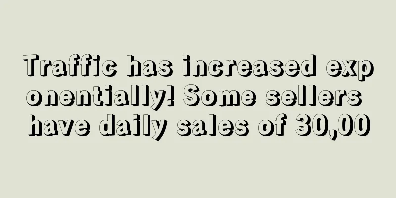 Traffic has increased exponentially! Some sellers have daily sales of 30,000