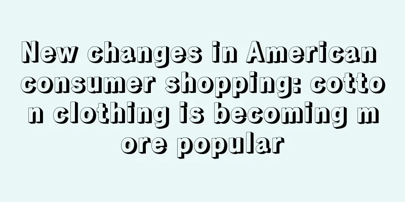 New changes in American consumer shopping: cotton clothing is becoming more popular