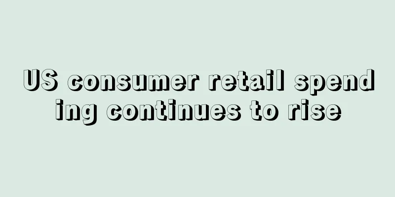US consumer retail spending continues to rise