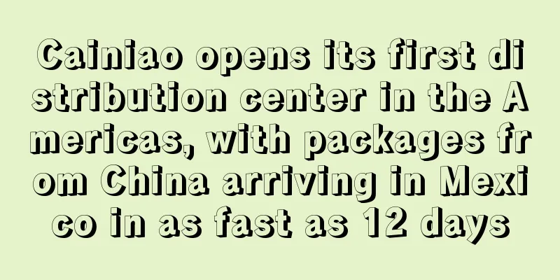 Cainiao opens its first distribution center in the Americas, with packages from China arriving in Mexico in as fast as 12 days