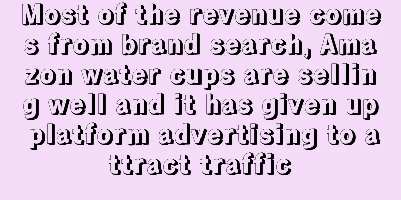 Most of the revenue comes from brand search, Amazon water cups are selling well and it has given up platform advertising to attract traffic