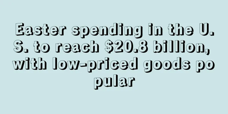 Easter spending in the U.S. to reach $20.8 billion, with low-priced goods popular