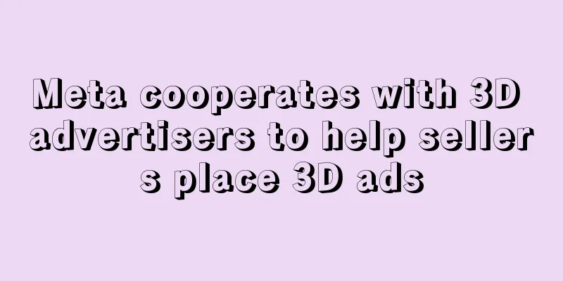 Meta cooperates with 3D advertisers to help sellers place 3D ads