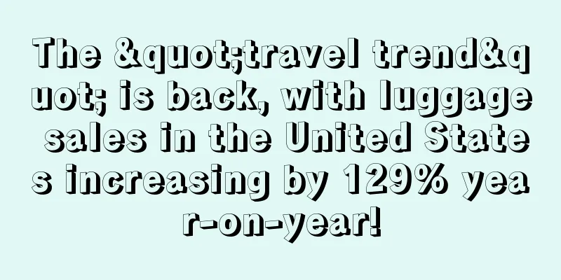 The "travel trend" is back, with luggage sales in the United States increasing by 129% year-on-year!